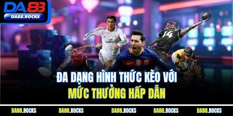 Đa dạng hình thức kèo với mức thưởng hấp dẫn