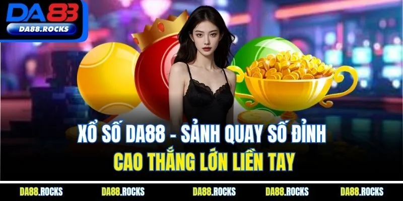 Xổ số DA88 - Quay số kịch tính, nhận thưởng khủng liền tay